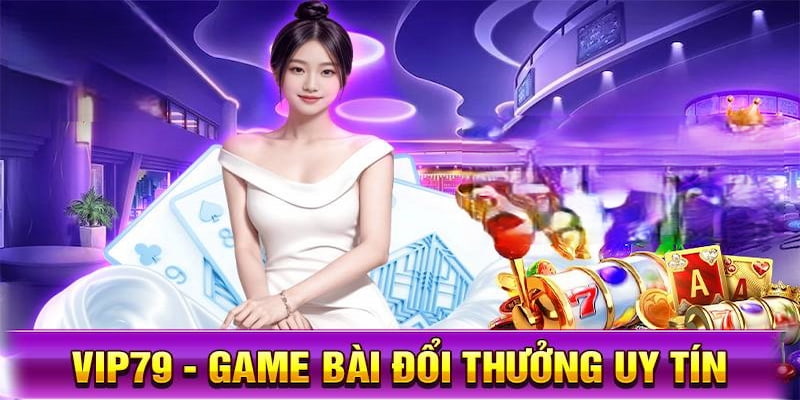 Sân chơi game bài đổi thưởng uy tín VIP79